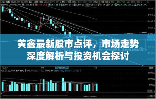 黄鑫最新股市点评，市场走势深度解析与投资机会探讨