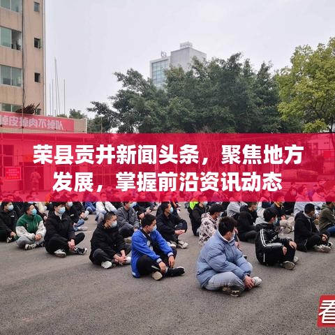 荣县贡井新闻头条，聚焦地方发展，掌握前沿资讯动态
