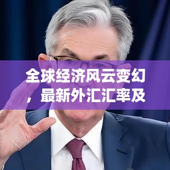 全球经济风云变幻，最新外汇汇率及市场走势深度解析