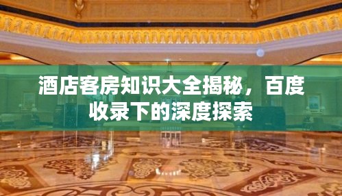 酒店客房知识大全揭秘，百度收录下的深度探索