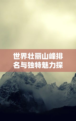 世界壮丽山峰排名与独特魅力探秘
