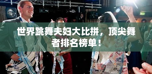 世界跳舞夫妇大比拼，顶尖舞者排名榜单！