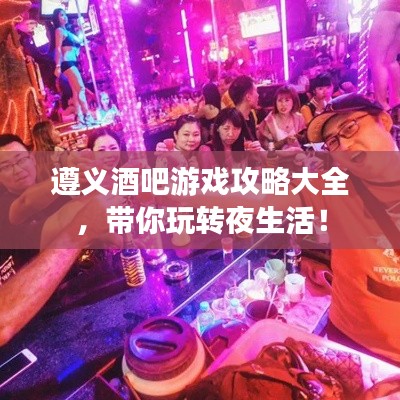遵义酒吧游戏攻略大全，带你玩转夜生活！