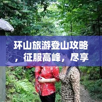 环山旅游登山攻略，征服高峰，尽享美景！