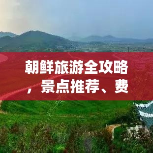 朝鲜旅游全攻略，景点推荐、费用详解及价格指南
