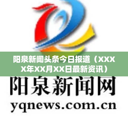 阳泉新闻头条今日报道（XXXX年XX月XX日最新资讯）