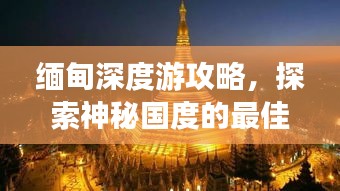 缅甸深度游攻略，探索神秘国度的最佳旅程