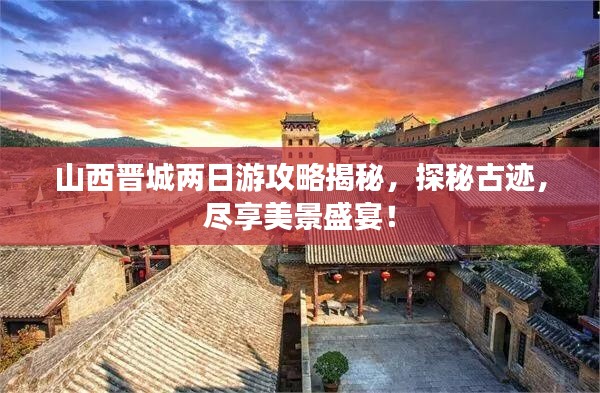 山西晋城两日游攻略揭秘，探秘古迹，尽享美景盛宴！