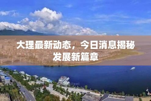 大理最新动态，今日消息揭秘发展新篇章