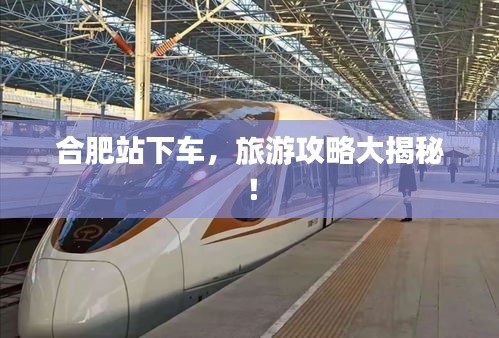 合肥站下车，旅游攻略大揭秘！