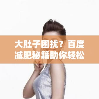 大肚子困扰？百度减肥秘籍助你轻松瘦身！