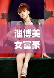 淄博美女富豪榜单揭晓，前十名惊艳亮相！