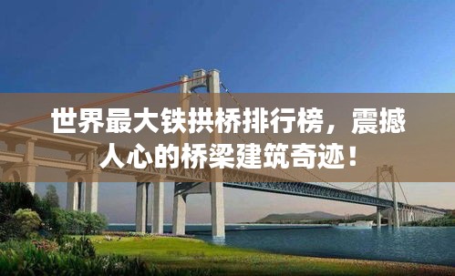世界最大铁拱桥排行榜，震撼人心的桥梁建筑奇迹！