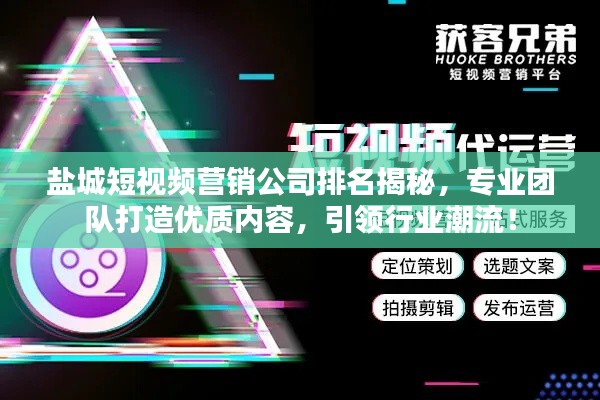 盐城短视频营销公司排名揭秘，专业团队打造优质内容，引领行业潮流！