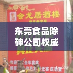 东莞食品除砷公司权威排行榜揭晓！