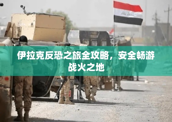 伊拉克反恐之旅全攻略，安全畅游战火之地