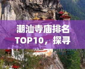 潮汕寺庙排名TOP10，探寻古文化中的宁静胜地