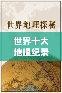 世界十大地理纪录片盘点，揭秘自然奥秘，探索未知领域！