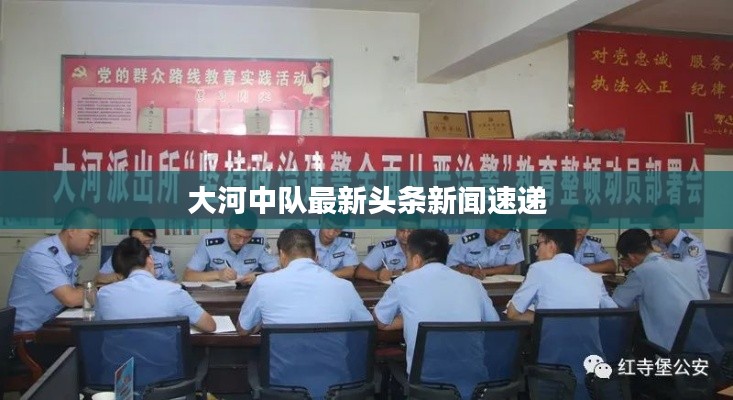 大河中队最新头条新闻速递