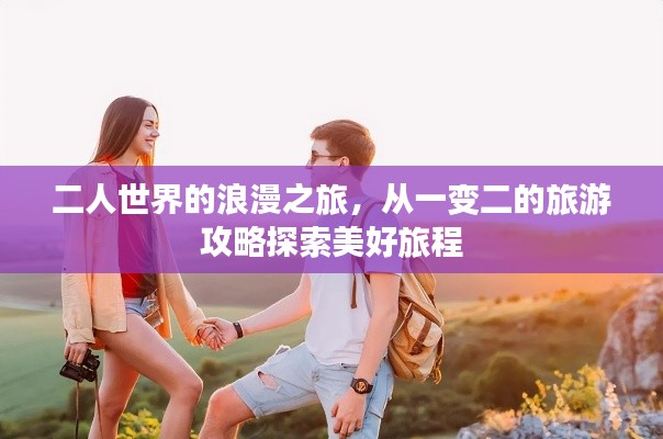 二人世界的浪漫之旅，从一变二的旅游攻略探索美好旅程