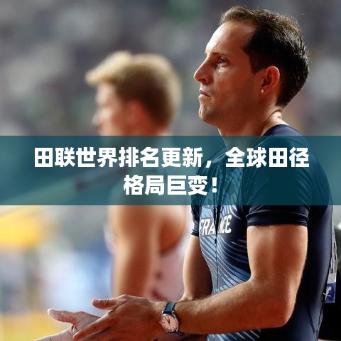 田联世界排名更新，全球田径格局巨变！