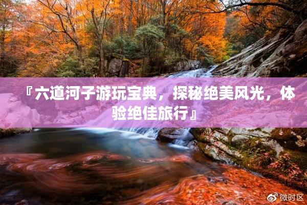『六道河子游玩宝典，探秘绝美风光，体验绝佳旅行』