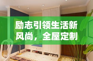 励志引领生活新风尚，全屋定制的独特魅力与创意家居设计