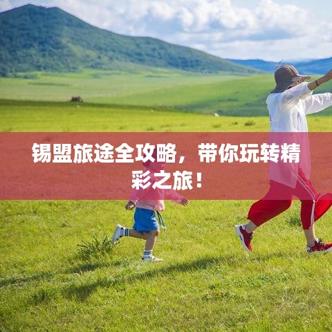 锡盟旅途全攻略，带你玩转精彩之旅！