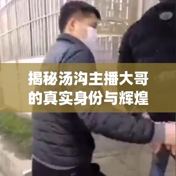 揭秘汤沟主播大哥的真实身份与辉煌成就！