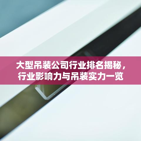 大型吊装公司行业排名揭秘，行业影响力与吊装实力一览