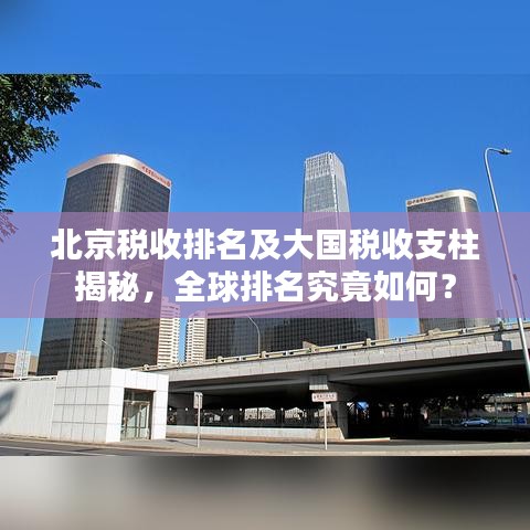 北京税收排名及大国税收支柱揭秘，全球排名究竟如何？