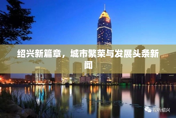 绍兴新篇章，城市繁荣与发展头条新闻