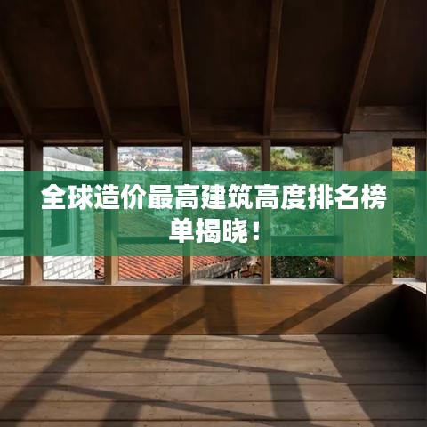全球造价最高建筑高度排名榜单揭晓！