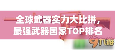 全球武器实力大比拼，最强武器国家TOP排名揭晓！