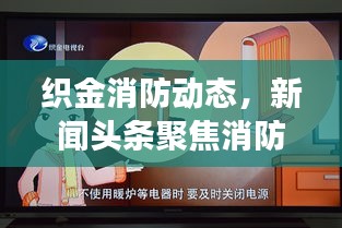 织金消防动态，新闻头条聚焦消防工作进展