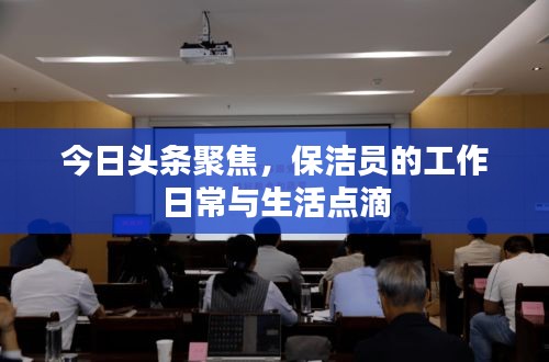 今日头条聚焦，保洁员的工作日常与生活点滴