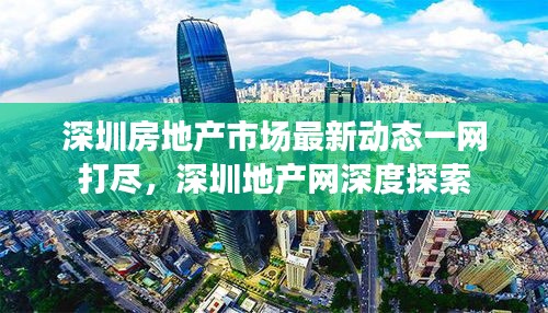 深圳房地产市场最新动态一网打尽，深圳地产网深度探索