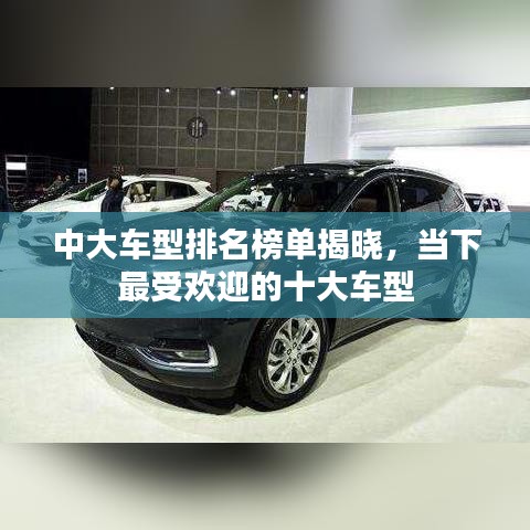 中大车型排名榜单揭晓，当下最受欢迎的十大车型