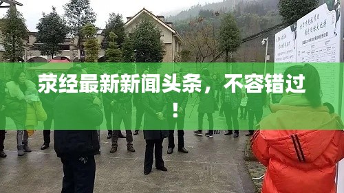 荥经最新新闻头条，不容错过！