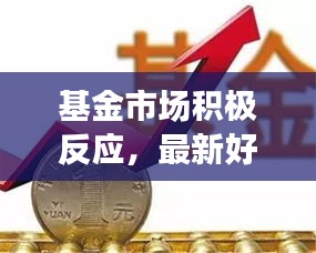 基金市场积极反应，最新好消息提振投资者信心