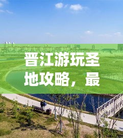晋江游玩圣地攻略，最新指南畅游晋江之旅