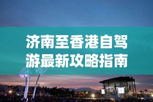 济南至香港自驾游最新攻略指南