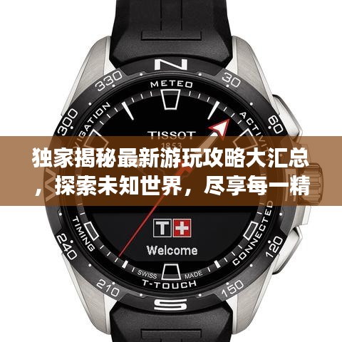 独家揭秘最新游玩攻略大汇总，探索未知世界，尽享每一精彩瞬间