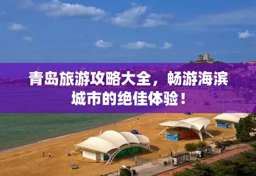 青岛旅游攻略大全，畅游海滨城市的绝佳体验！