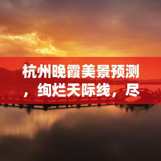 杭州晚霞美景预测，绚烂天际线，尽收眼底