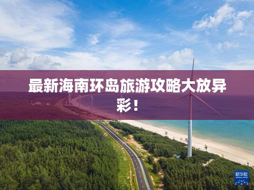 最新海南环岛旅游攻略大放异彩！