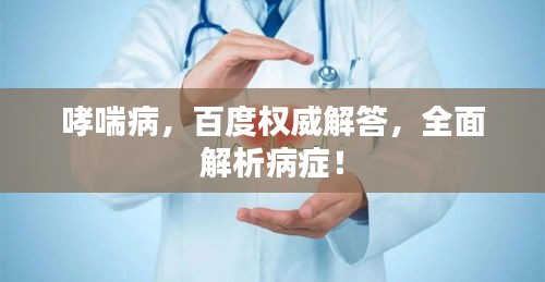 哮喘病，百度权威解答，全面解析病症！