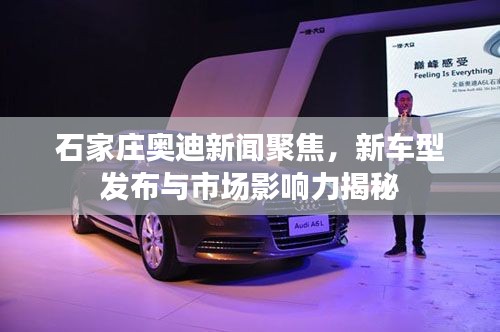 石家庄奥迪新闻聚焦，新车型发布与市场影响力揭秘