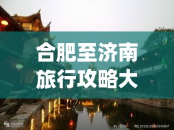 合肥至济南旅行攻略大全，带你畅游两地美景！