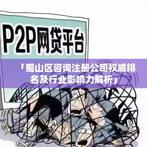 「蜀山区咨询注册公司权威排名及行业影响力解析」